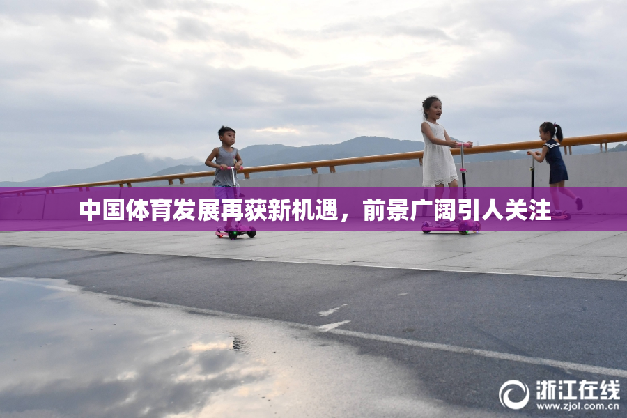 中国体育发展再获新机遇，前景广阔引人关注