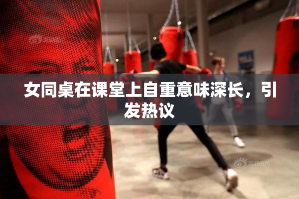 女同桌在课堂上自重意味深长，引发热议