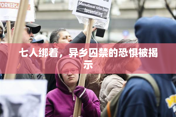 七人绑着，异乡囚禁的恐惧被揭示