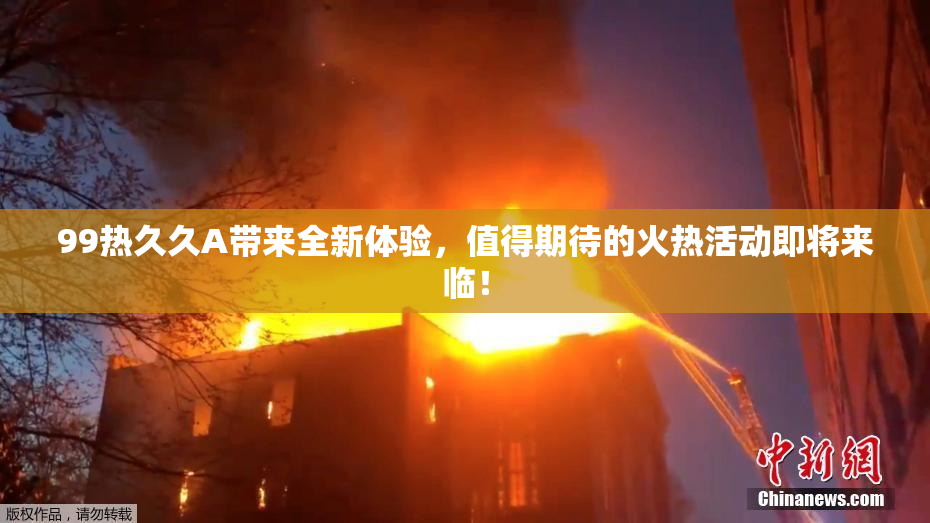 99热久久A带来全新体验，值得期待的火热活动即将来临！