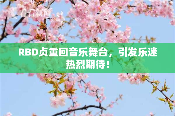 RBD贞重回音乐舞台，引发乐迷热烈期待！