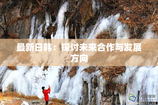 最新日韩：探讨未来合作与发展方向