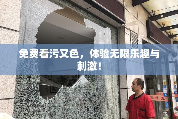 免费看污又色，体验无限乐趣与刺激！