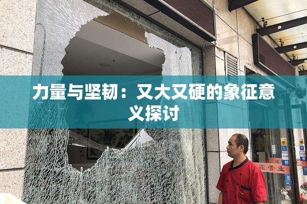 力量与坚韧：又大又硬的象征意义探讨
