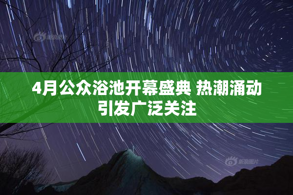 4月公众浴池开幕盛典 热潮涌动引发广泛关注