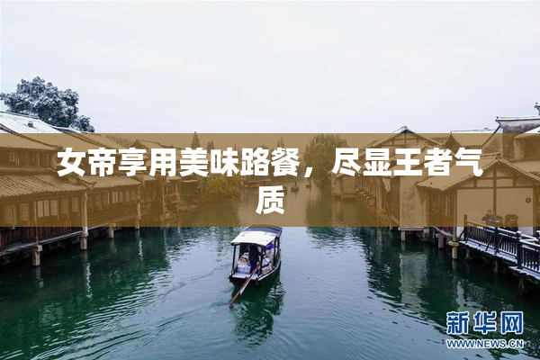 女帝享用美味路餐，尽显王者气质