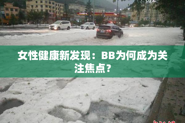 女性健康新发现：BB为何成为关注焦点？