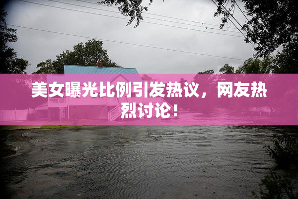 美女曝光比例引发热议，网友热烈讨论！