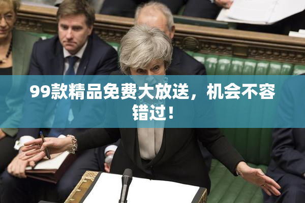 99款精品免费大放送，机会不容错过！