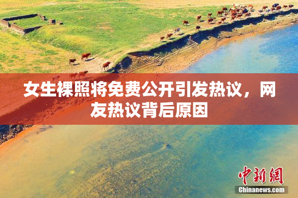 女生裸照将免费公开引发热议，网友热议背后原因