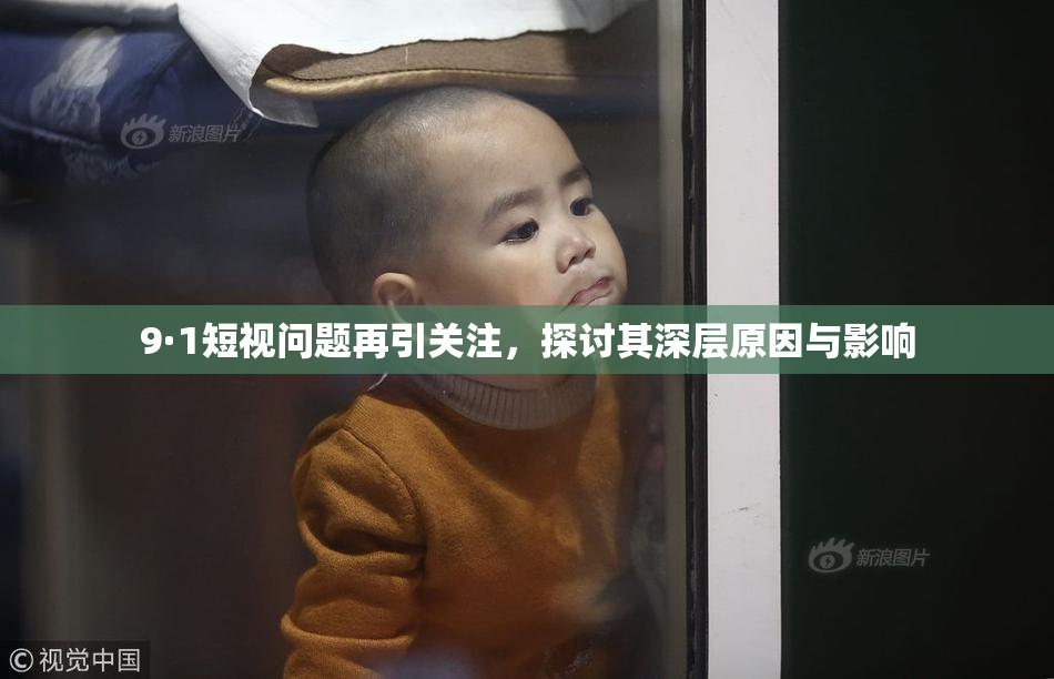9·1短视问题再引关注，探讨其深层原因与影响