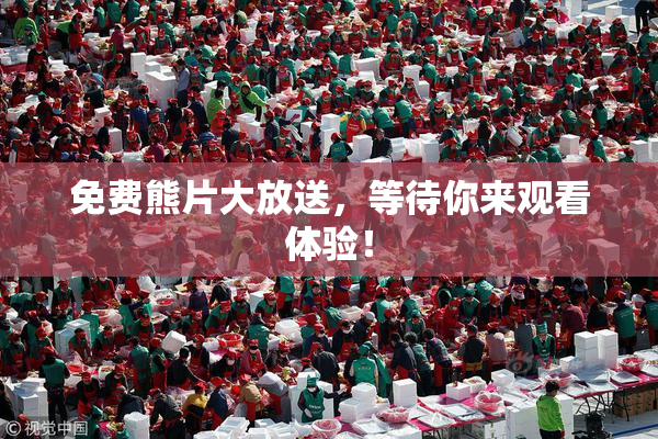免费熊片大放送，等待你来观看体验！