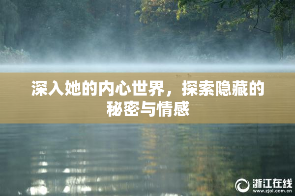 深入她的内心世界，探索隐藏的秘密与情感