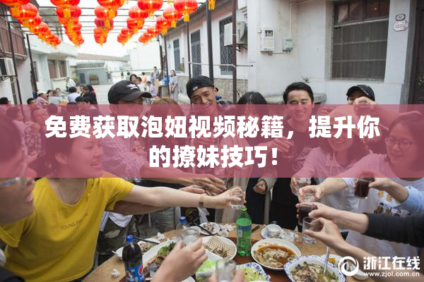 免费获取泡妞视频秘籍，提升你的撩妹技巧！