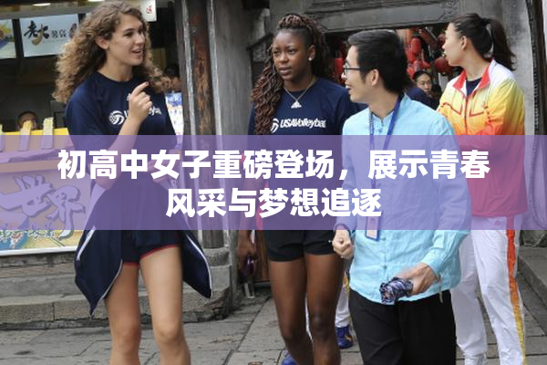 初高中女子重磅登场，展示青春风采与梦想追逐