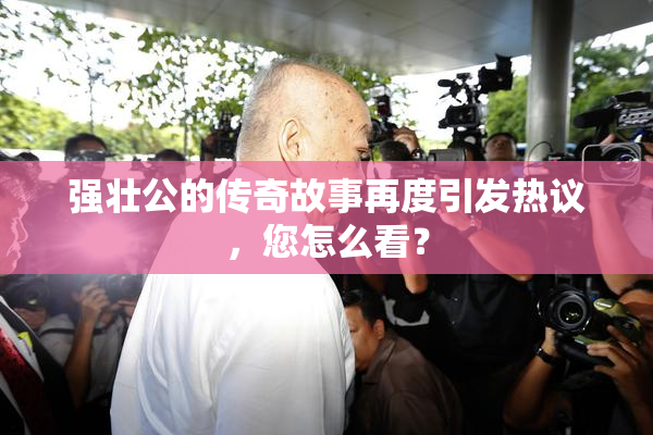 强壮公的传奇故事再度引发热议，您怎么看？