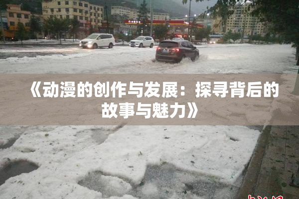 《动漫的创作与发展：探寻背后的故事与魅力》