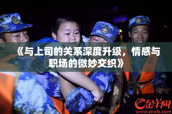 《与上司的关系深度升级，情感与职场的微妙交织》