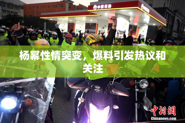 杨幂性情突变，爆料引发热议和关注