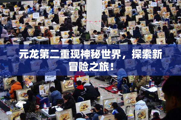 元龙第二重现神秘世界，探索新冒险之旅！