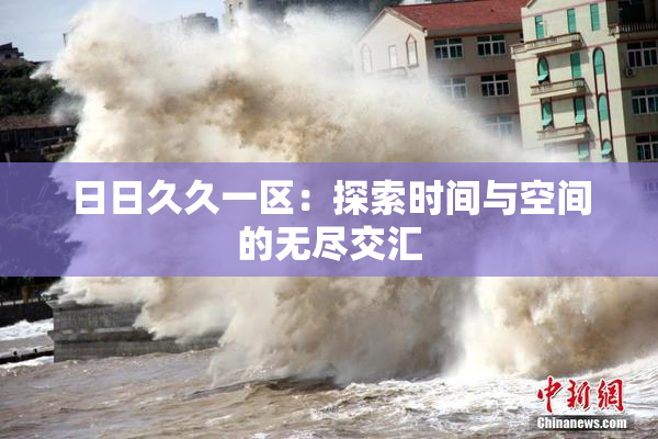 日日久久一区：探索时间与空间的无尽交汇