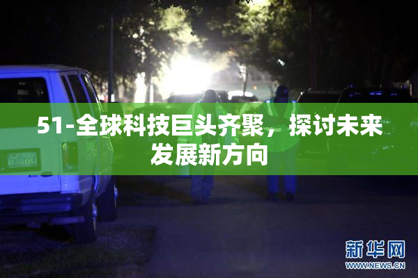 51-全球科技巨头齐聚，探讨未来发展新方向