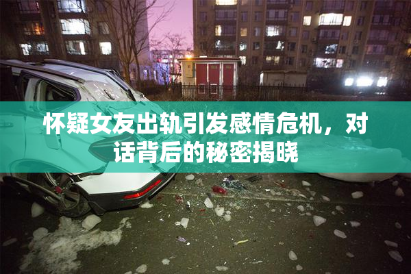 怀疑女友出轨引发感情危机，对话背后的秘密揭晓