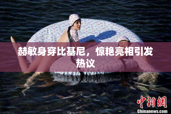赫敏身穿比基尼，惊艳亮相引发热议