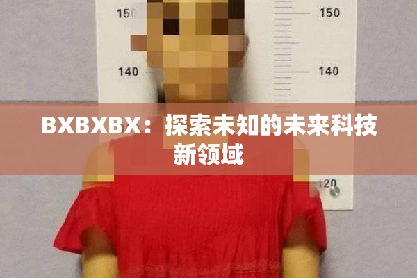 BXBXBX：探索未知的未来科技新领域