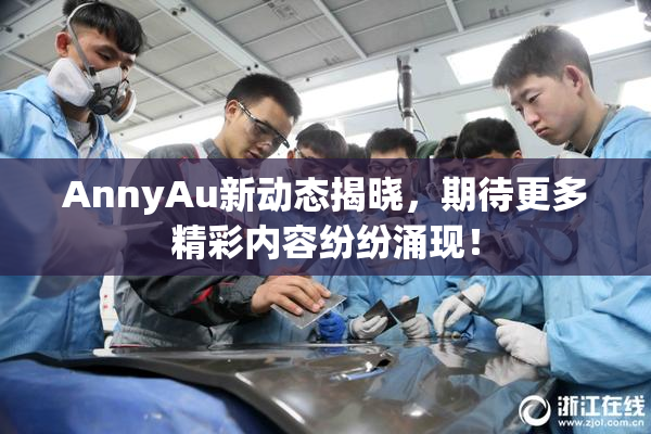 AnnyAu新动态揭晓，期待更多精彩内容纷纷涌现！