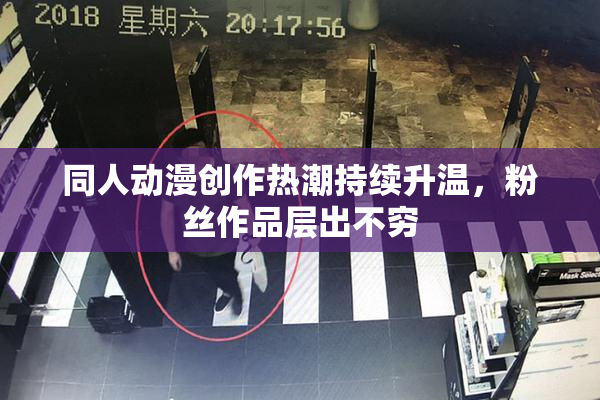 同人动漫创作热潮持续升温，粉丝作品层出不穷