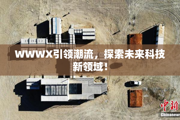 WWWX引领潮流，探索未来科技新领域！