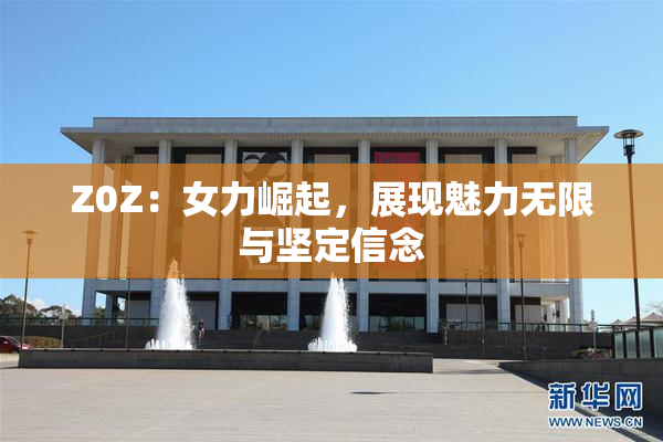 Z0Z：女力崛起，展现魅力无限与坚定信念