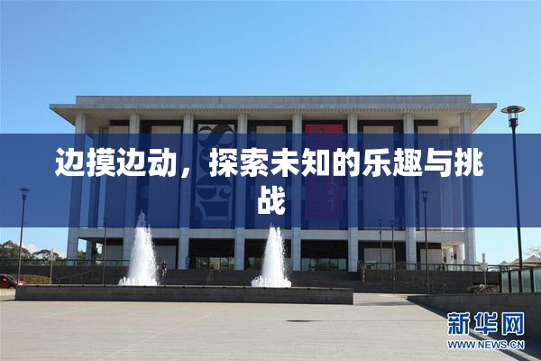 边摸边动，探索未知的乐趣与挑战