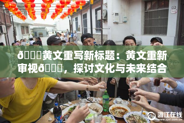 🔞黄文重写新标题：黄文重新审视🔞，探讨文化与未来结合的路径。