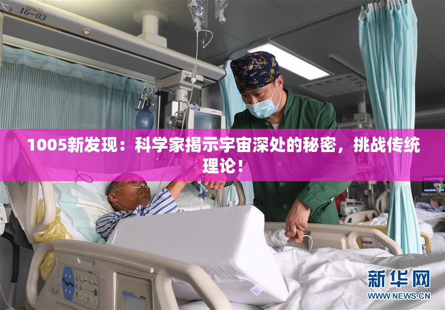 1005新发现：科学家揭示宇宙深处的秘密，挑战传统理论！