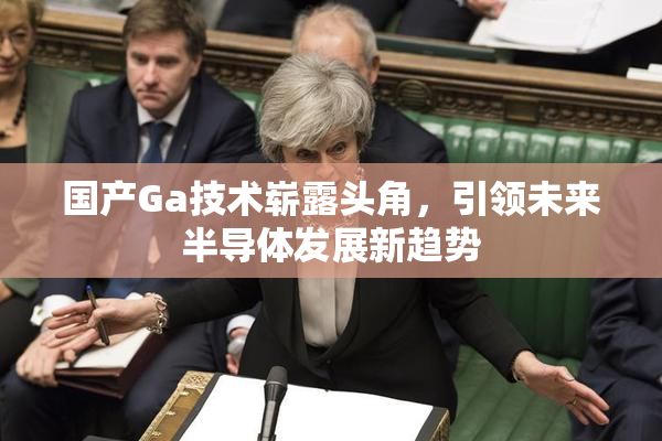 国产Ga技术崭露头角，引领未来半导体发展新趋势