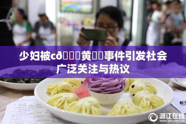 少妇被c🔞黄❌‌事件引发社会广泛关注与热议