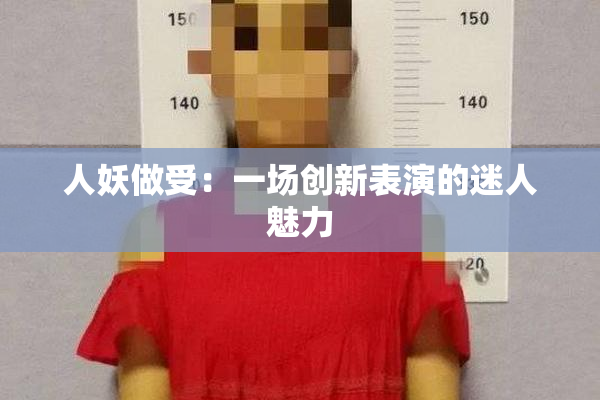 人妖做受：一场创新表演的迷人魅力