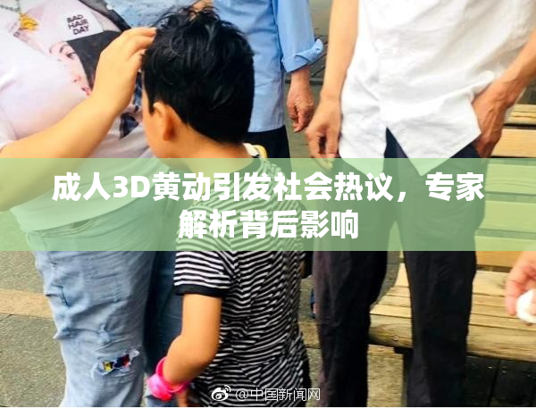 成人3D黄动引发社会热议，专家解析背后影响