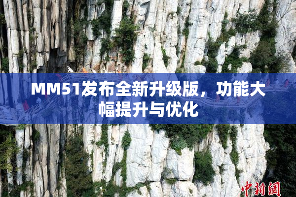 MM51发布全新升级版，功能大幅提升与优化