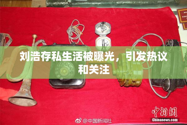 刘浩存私生活被曝光，引发热议和关注