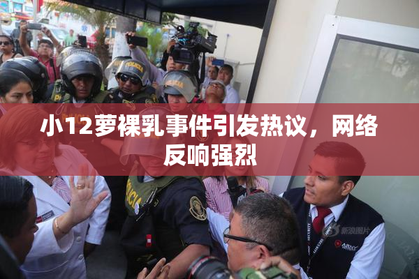 小12萝裸乳事件引发热议，网络反响强烈