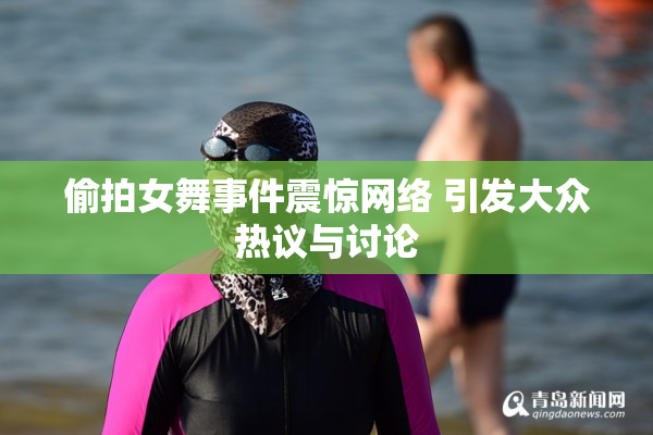 偷拍女舞事件震惊网络 引发大众热议与讨论