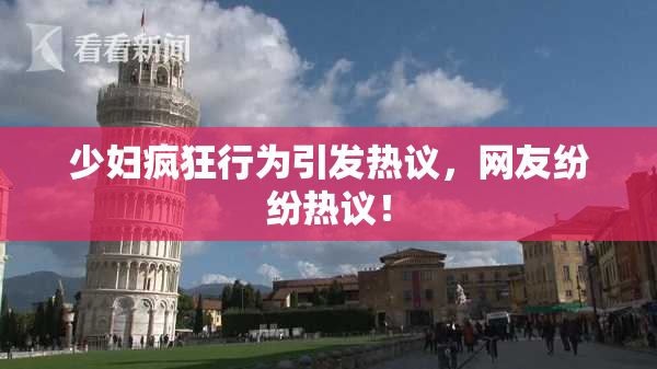 少妇疯狂行为引发热议，网友纷纷热议！