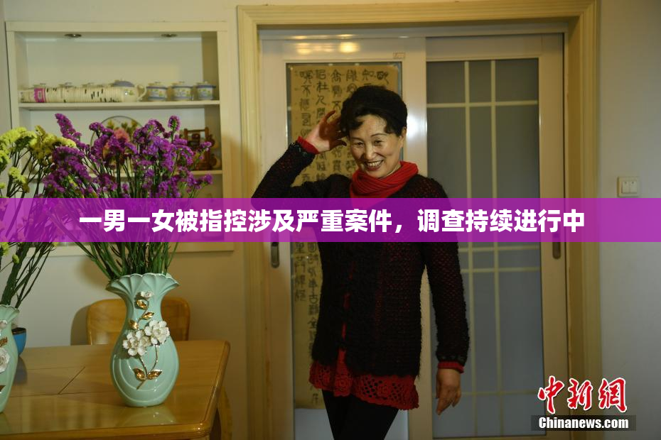 一男一女被指控涉及严重案件，调查持续进行中