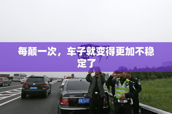 每颠一次，车子就变得更加不稳定了