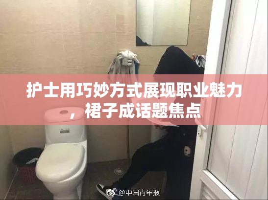 护士用巧妙方式展现职业魅力，裙子成话题焦点