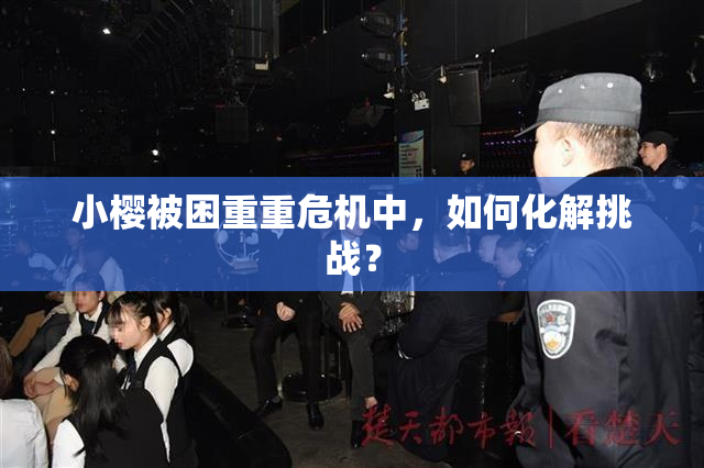 小樱被困重重危机中，如何化解挑战？