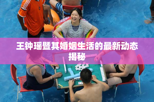 王钟瑶暨其婚姻生活的最新动态揭秘